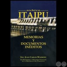 ARCHIVO ITAIPU: MEMORIAS Y DOCUMENTOS INÉDITOS - Autor: JUAN CARLOS WASMOSY - Año 2008
